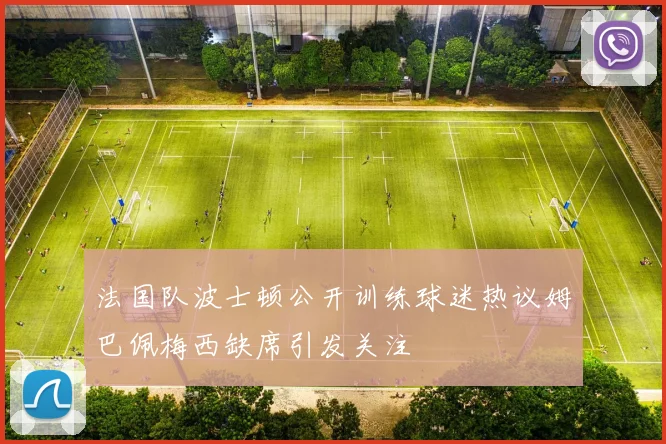 法国队波士顿公开训练球迷热议姆巴佩梅西缺席引发关注