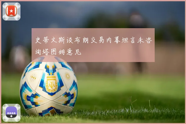 史蒂文斯谈布朗交易内幕坦言未咨询塔图姆意见
