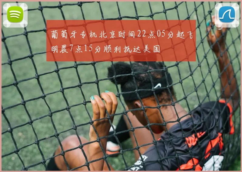 葡萄牙专机北京时间22点05分起飞明晨7点15分顺利抵达美国