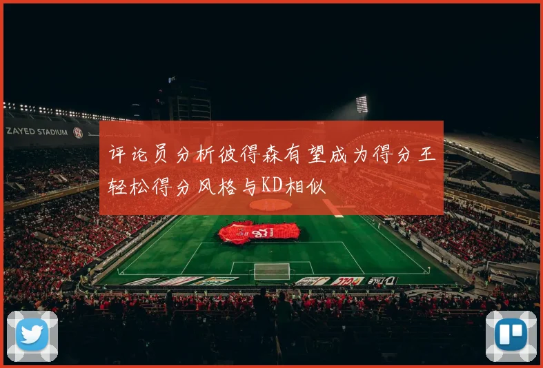 评论员分析彼得森有望成为得分王轻松得分风格与KD相似