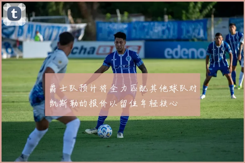爵士队预计将全力匹配其他球队对凯斯勒的报价以留住年轻核心