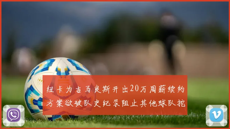 纽卡为吉马良斯开出20万周薪续约方案欲破队史纪录阻止其他球队挖角