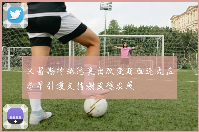 火箭期待老范复出改变局面还是应尽早引援支持谢泼德发展