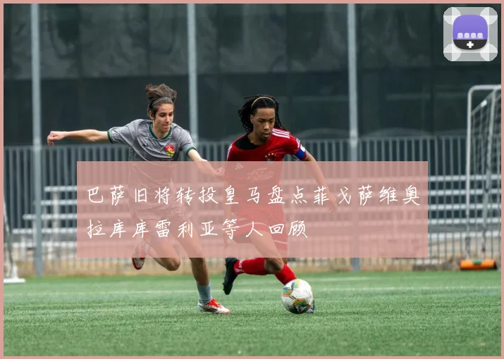 巴萨旧将转投皇马盘点菲戈萨维奥拉库库雷利亚等人回顾