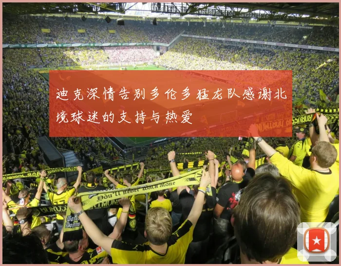 迪克深情告别多伦多猛龙队感谢北境球迷的支持与热爱