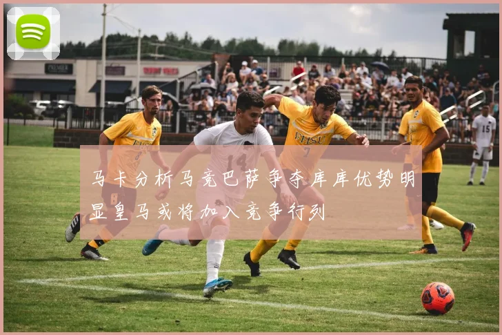 马卡分析马竞巴萨争夺库库优势明显皇马或将加入竞争行列